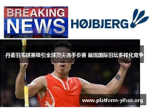 丹麦羽毛球赛吸引全球顶尖选手参赛 展现国际羽坛多样化竞争 丹麦羽毛球赛吸引全球顶尖选手参赛 展现国际羽坛多样化竞争