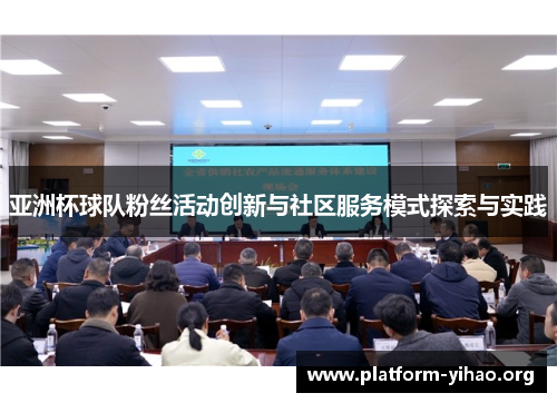 亚洲杯球队粉丝活动创新与社区服务模式探索与实践 亚洲杯球队粉丝活动创新与社区服务模式探索与实践