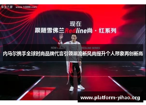 内马尔携手全球时尚品牌代言引领潮流新风尚提升个人形象再创新高 内马尔携手全球时尚品牌代言引领潮流新风尚提升个人形象再创新高