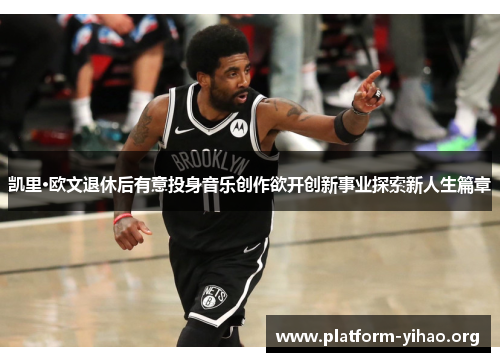 凯里·欧文退休后有意投身音乐创作欲开创新事业探索新人生篇章 凯里·欧文退休后有意投身音乐创作欲开创新事业探索新人生篇章