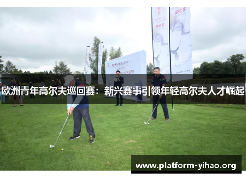 欧洲青年高尔夫巡回赛:新兴赛事引领年轻高尔夫人才崛起 欧洲青年高尔夫巡回赛:新兴赛事引领年轻高尔夫人才崛起