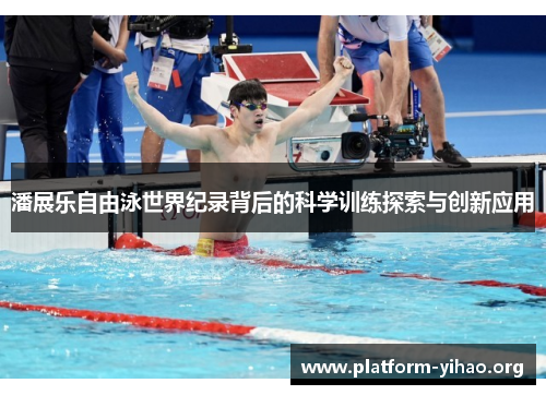 潘展乐自由泳世界纪录背后的科学训练探索与创新应用 潘展乐自由泳世界纪录背后的科学训练探索与创新应用