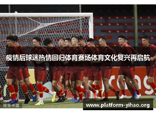 疫情后球迷热情回归体育赛场体育文化复兴再启航 疫情后球迷热情回归体育赛场体育文化复兴再启航