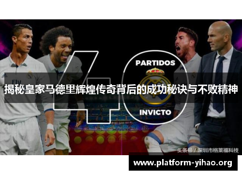 揭秘皇家马德里辉煌传奇背后的成功秘诀与不败精神 揭秘皇家马德里辉煌传奇背后的成功秘诀与不败精神