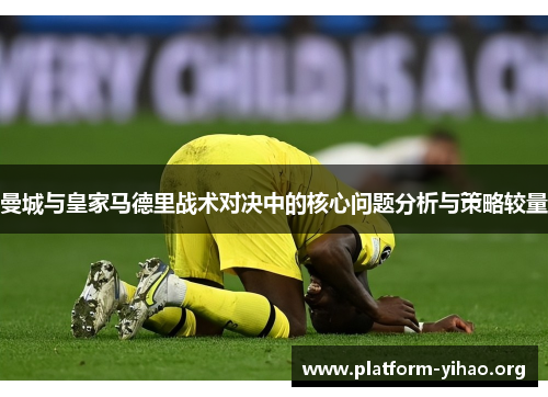 曼城与皇家马德里战术对决中的核心问题分析与策略较量 曼城与皇家马德里战术对决中的核心问题分析与策略较量