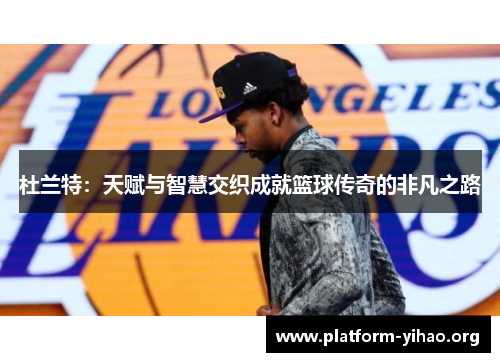 杜兰特:天赋与智慧交织成就篮球传奇的非凡之路 杜兰特:天赋与智慧交织成就篮球传奇的非凡之路