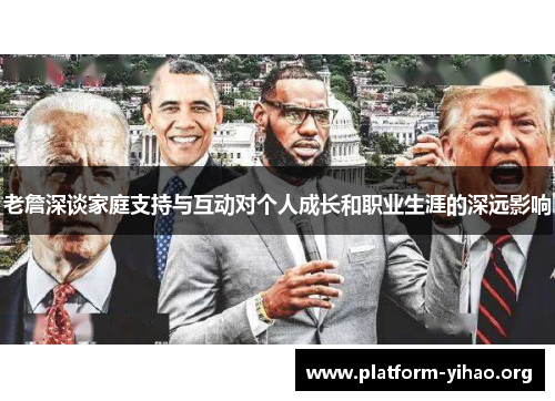 老詹深谈家庭支持与互动对个人成长和职业生涯的深远影响 老詹深谈家庭支持与互动对个人成长和职业生涯的深远影响