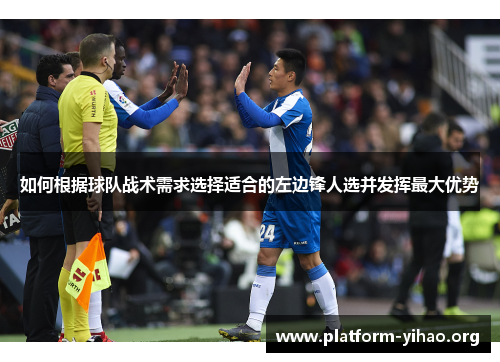 如何根据球队战术需求选择适合的左边锋人选并发挥最大优势 如何根据球队战术需求选择适合的左边锋人选并发挥最大优势