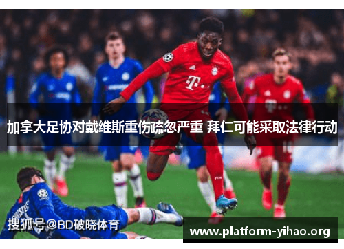 加拿大足协对戴维斯重伤疏忽严重 拜仁可能采取法律行动 加拿大足协对戴维斯重伤疏忽严重 拜仁可能采取法律行动