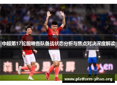 中超第17轮前瞻各队备战状态分析与焦点对决深度解读 中超第17轮前瞻各队备战状态分析与焦点对决深度解读