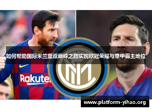 如何帮助国际米兰重返巅峰之路实现欧冠荣耀与意甲霸主地位