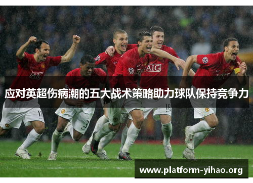 应对英超伤病潮的五大战术策略助力球队保持竞争力 应对英超伤病潮的五大战术策略助力球队保持竞争力