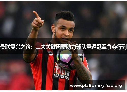 曼联复兴之路:三大关键因素助力球队重返冠军争夺行列 曼联复兴之路:三大关键因素助力球队重返冠军争夺行列