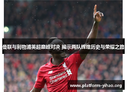 曼联与利物浦英超巅峰对决 揭示两队辉煌历史与荣耀之路 曼联与利物浦英超巅峰对决 揭示两队辉煌历史与荣耀之路