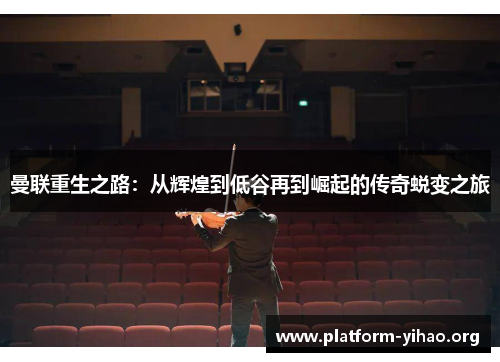 曼联重生之路:从辉煌到低谷再到崛起的传奇蜕变之旅 曼联重生之路:从辉煌到低谷再到崛起的传奇蜕变之旅