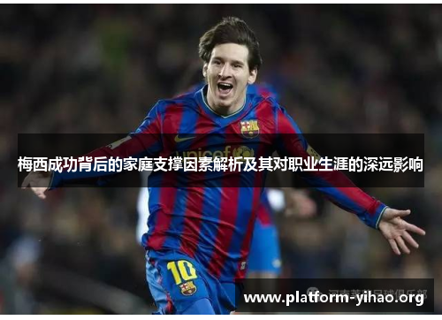 梅西成功背后的家庭支撑因素解析及其对职业生涯的深远影响 梅西成功背后的家庭支撑因素解析及其对职业生涯的深远影响