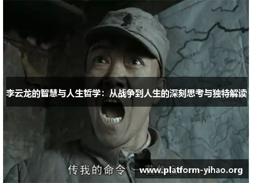 李云龙的智慧与人生哲学:从战争到人生的深刻思考与独特解读 李云龙的智慧与人生哲学:从战争到人生的深刻思考与独特解读
