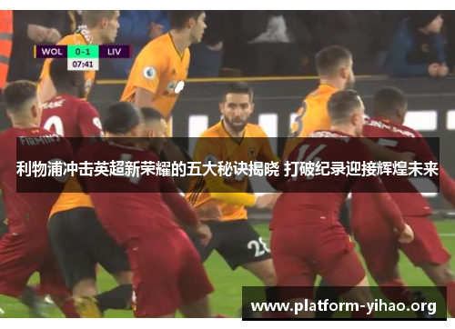 利物浦冲击英超新荣耀的五大秘诀揭晓 打破纪录迎接辉煌未来 利物浦冲击英超新荣耀的五大秘诀揭晓 打破纪录迎接辉煌未来