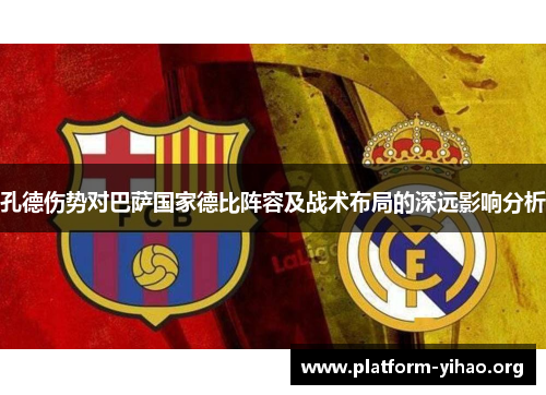 孔德伤势对巴萨国家德比阵容及战术布局的深远影响分析 孔德伤势对巴萨国家德比阵容及战术布局的深远影响分析