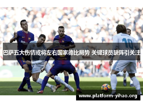 巴萨五大伤情或将左右国家德比局势 关键球员缺阵引关注 巴萨五大伤情或将左右国家德比局势 关键球员缺阵引关注