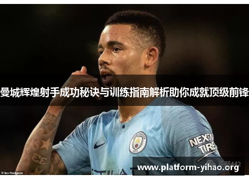 曼城辉煌射手成功秘诀与训练指南解析助你成就顶级前锋 曼城辉煌射手成功秘诀与训练指南解析助你成就顶级前锋