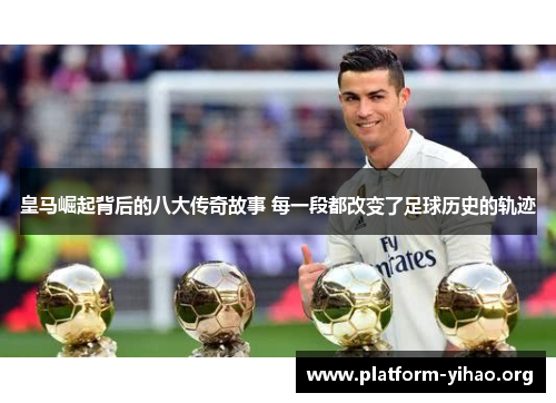 皇马崛起背后的八大传奇故事 每一段都改变了足球历史的轨迹 皇马崛起背后的八大传奇故事 每一段都改变了足球历史的轨迹