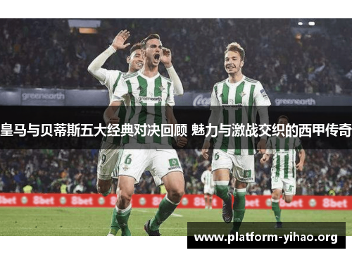皇马与贝蒂斯五大经典对决回顾 魅力与激战交织的西甲传奇 皇马与贝蒂斯五大经典对决回顾 魅力与激战交织的西甲传奇