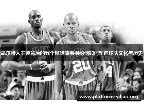 凯尔特人主帅背后的五个趣味故事揭秘他如何塑造球队文化与历史 凯尔特人主帅背后的五个趣味故事揭秘他如何塑造球队文化与历史