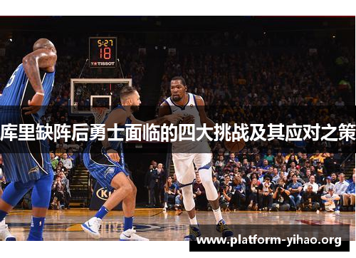 库里缺阵后勇士面临的四大挑战及其应对之策 库里缺阵后勇士面临的四大挑战及其应对之策
