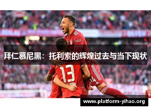 拜仁慕尼黑:托利索的辉煌过去与当下现状 拜仁慕尼黑:托利索的辉煌过去与当下现状