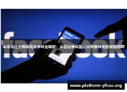 本泽马社交媒体风波事件全解析:从言论争议到公众形象转变的深度回顾 本泽马社交媒体风波事件全解析:从言论争议到公众形象转变的深度回顾