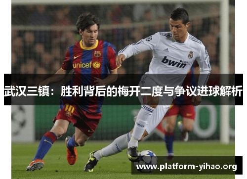 武汉三镇:胜利背后的梅开二度与争议进球解析 武汉三镇:胜利背后的梅开二度与争议进球解析