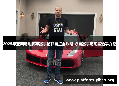 2025年亚洲场地脚车赛事精彩看点全攻略 必看赛事与明星选手介绍 2025年亚洲场地脚车赛事精彩看点全攻略 必看赛事与明星选手介绍