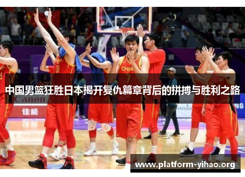 中国男篮狂胜日本揭开复仇篇章背后的拼搏与胜利之路 中国男篮狂胜日本揭开复仇篇章背后的拼搏与胜利之路