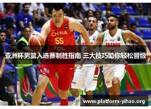 亚洲杯男篮入选赛制胜指南 三大技巧助你轻松晋级 亚洲杯男篮入选赛制胜指南 三大技巧助你轻松晋级