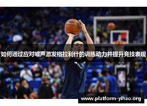 如何通过应对嘘声激发格拉利什的训练动力并提升竞技表现 如何通过应对嘘声激发格拉利什的训练动力并提升竞技表现