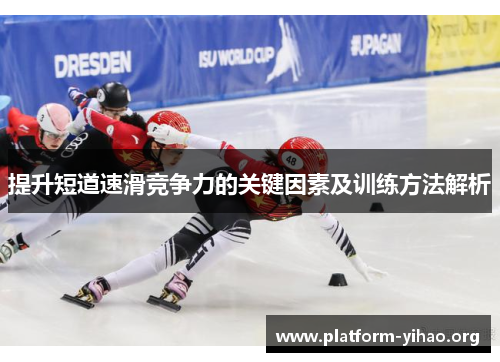提升短道速滑竞争力的关键因素及训练方法解析 提升短道速滑竞争力的关键因素及训练方法解析