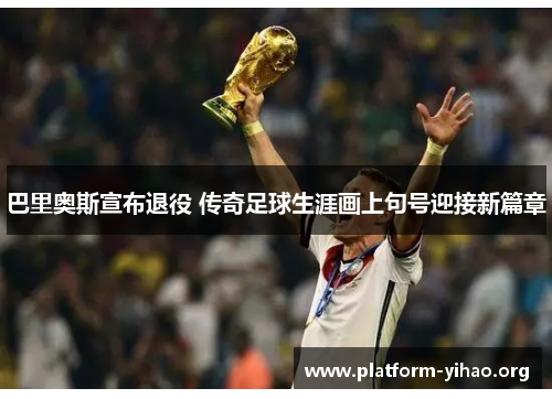 巴里奥斯宣布退役 传奇足球生涯画上句号迎接新篇章 巴里奥斯宣布退役 传奇足球生涯画上句号迎接新篇章