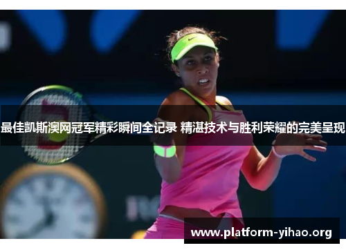 最佳凯斯澳网冠军精彩瞬间全记录 精湛技术与胜利荣耀的完美呈现 最佳凯斯澳网冠军精彩瞬间全记录 精湛技术与胜利荣耀的完美呈现