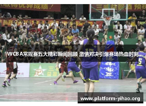 WCBA常规赛五大精彩瞬间回顾 激情对决引爆赛场热血时刻 WCBA常规赛五大精彩瞬间回顾 激情对决引爆赛场热血时刻
