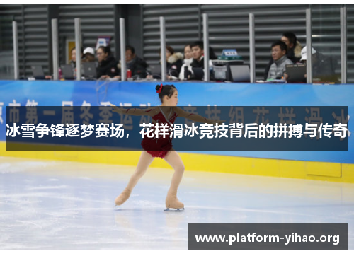 冰雪争锋逐梦赛场,花样滑冰竞技背后的拼搏与传奇 冰雪争锋逐梦赛场,花样滑冰竞技背后的拼搏与传奇