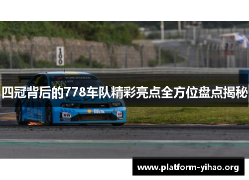 四冠背后的778车队精彩亮点全方位盘点揭秘 四冠背后的778车队精彩亮点全方位盘点揭秘