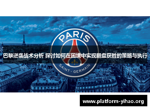 巴黎逆袭战术分析 探讨如何在困境中实现翻盘获胜的策略与执行 巴黎逆袭战术分析 探讨如何在困境中实现翻盘获胜的策略与执行