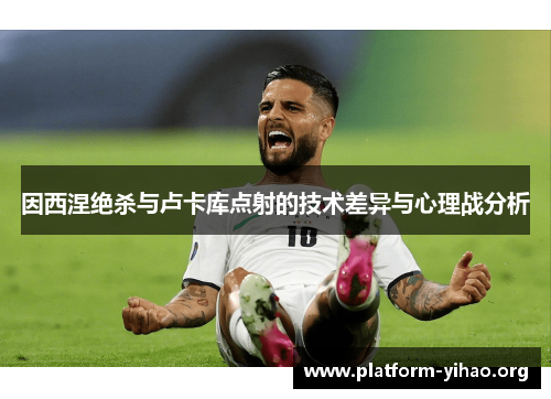 因西涅绝杀与卢卡库点射的技术差异与心理战分析 因西涅绝杀与卢卡库点射的技术差异与心理战分析