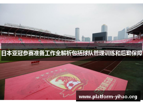 日本亚冠参赛准备工作全解析包括球队管理训练和后勤保障 日本亚冠参赛准备工作全解析包括球队管理训练和后勤保障