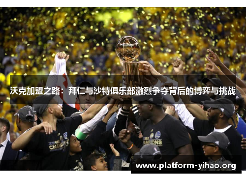 沃克加盟之路:拜仁与沙特俱乐部激烈争夺背后的博弈与挑战 沃克加盟之路:拜仁与沙特俱乐部激烈争夺背后的博弈与挑战