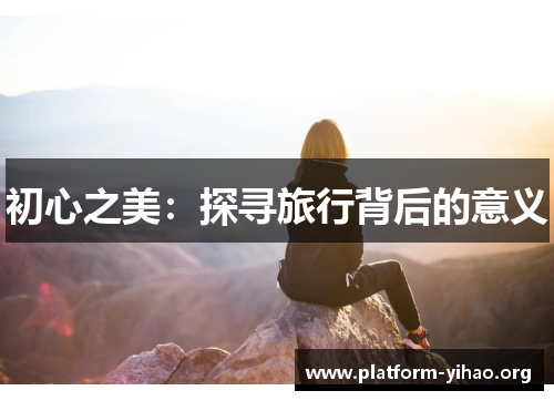 初心之美:探寻旅行背后的意义 初心之美:探寻旅行背后的意义