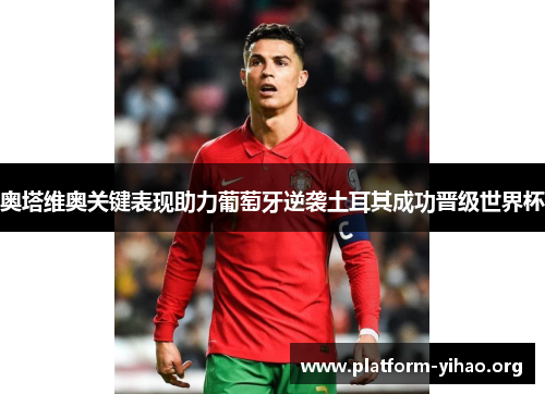 奥塔维奥关键表现助力葡萄牙逆袭土耳其成功晋级世界杯 奥塔维奥关键表现助力葡萄牙逆袭土耳其成功晋级世界杯