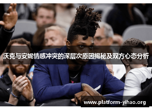 沃克与安妮情感冲突的深层次原因揭秘及双方心态分析