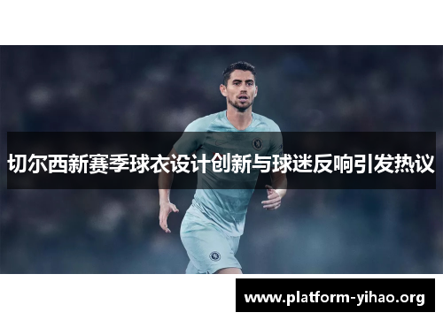 切尔西新赛季球衣设计创新与球迷反响引发热议 切尔西新赛季球衣设计创新与球迷反响引发热议